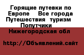 Горящие путевки по Европе! - Все города Путешествия, туризм » Попутчики   . Нижегородская обл.